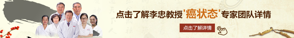 艹屄网北京御方堂李忠教授“癌状态”专家团队详细信息